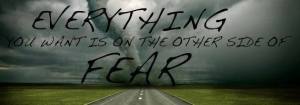 Everything you want is on the other side of fear.