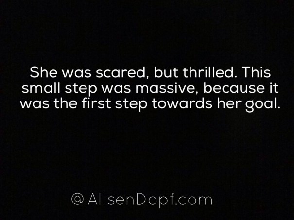 She was scared, but thrilled. This was step was massive, because it was the first step towards her goal.